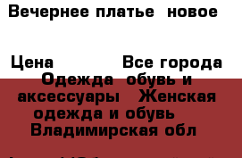 Вечернее платье, новое  › Цена ­ 8 000 - Все города Одежда, обувь и аксессуары » Женская одежда и обувь   . Владимирская обл.